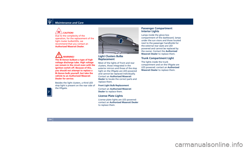 MASERATI LEVANTE 2019  Owners Manual CAUTION!
Due to the complexity of the
operation, for the replacement of the
light cluster bulbs/LEDs, we
recommend that you contact an
Authorized Maserati Dealer .
WARNING!
The Bi-Xenon bulbare a type