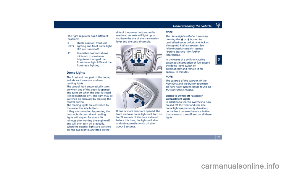 MASERATI QUATTROPORTE 2019  Owners Manual The right regulator has 2 different
positions:
0
(OFF) Stable position: front seat
lighting and front dome light
LED are turned off.
1 st
Dimmable position: allows
minimum to maximum
brightness tuning