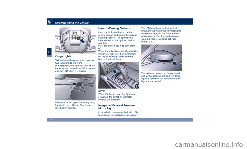 MASERATI QUATTROPORTE 2019  Owners Manual Cargo Lights To illuminate the cargo area there are
two lights inside the trunk
compartment, one on each side. These
lights turn on when trunk lid is opened
and turn off when it is closed.
If trunk li
