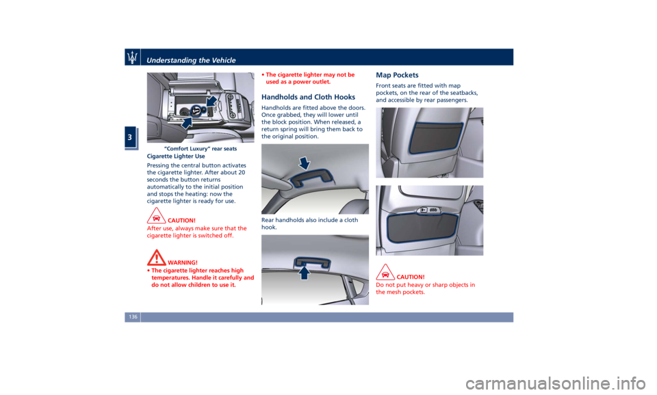 MASERATI QUATTROPORTE 2019  Owners Manual Cigarette Lighter Use
Pressing the central button activates
the cigarette lighter. After about 20
seconds the button returns
automatically to the initial position
and stops the heating: now the
cigare