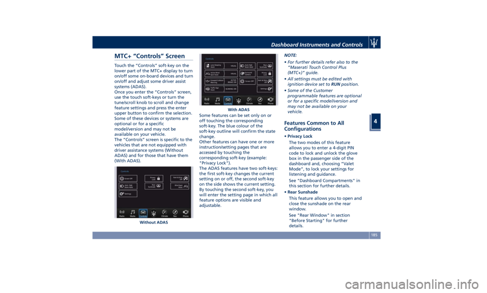 MASERATI QUATTROPORTE 2019  Owners Manual MTC+ “Controls” Screen Touch the “Controls” soft-key on the
lower part of the MTC+ display to turn
on/off some on-board devices and turn
on/off and adjust some driver assist
systems (ADAS).
On