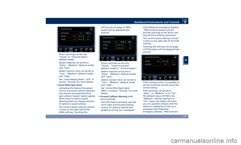 MASERATI QUATTROPORTE 2019  Owners Manual Driver warnings can be only
"Visual" or "Visual & Haptic"
(default mode).
System response can be set to
"Early", "Medium" (default mode)
and "Late".
System reac