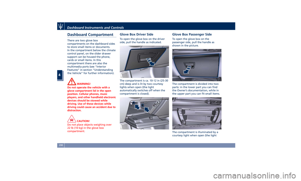 MASERATI QUATTROPORTE 2019 Owners Manual Dashboard Compartment There are two glove box
compartments on the dashboard sides
to store small items or documents.
In the compartment below the climate
control panel, on the slider drawer
support ca MASERATI QUATTROPORTE 2019 Owners Manual Dashboard Compartment There are two glove box
compartments on the dashboard sides
to store small items or documents.
In the compartment below the climate
control panel, on the slider drawer
support ca