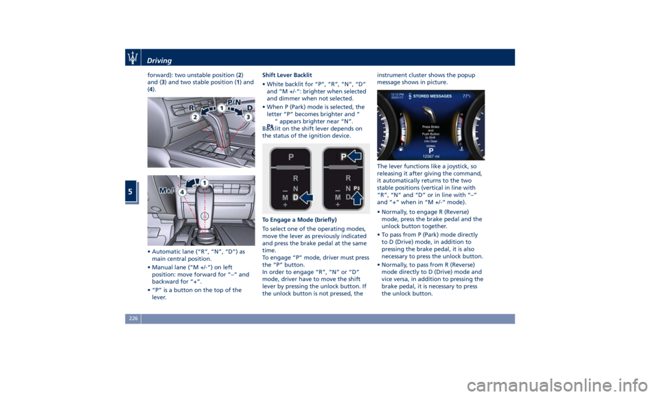 MASERATI QUATTROPORTE 2019  Owners Manual forward): two unstable position ( 2 )
and ( 3 ) and two stable position ( 1 ) and
( 4 ).
• Automatic lane (“R”, “N”, “D”) as
main central position.
• Manual lane (“M +/-“) on left
