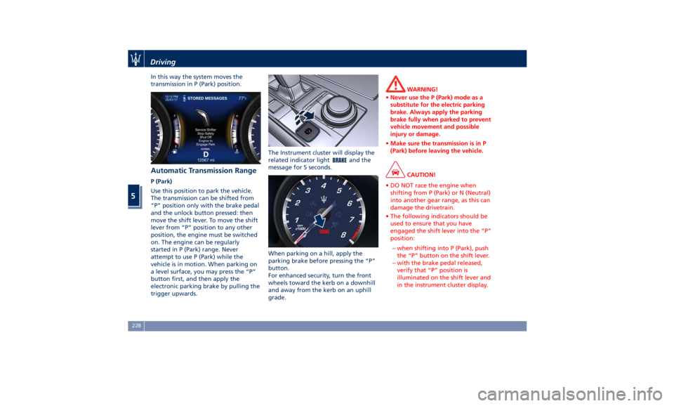 MASERATI QUATTROPORTE 2019  Owners Manual In this way the system moves the
transmission in P (Park) position.
Automatic Transmission Range P (Park)
Use this position to park the vehicle.
The transmission can be shifted from
“P” position o