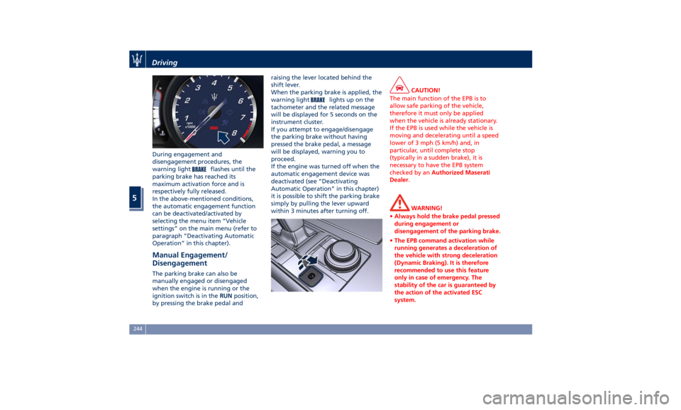 MASERATI QUATTROPORTE 2019  Owners Manual During engagement and
disengagement procedures, the
warning light
flashes until the
parking brake has reached its
maximum activation force and is
respectively fully released.
In the above-mentioned co