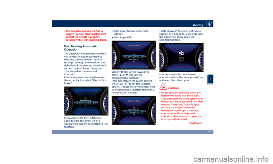 MASERATI QUATTROPORTE 2019  Owners Manual • It is advisable to keep the "Auto
Apply" function always active (On)
so that the vehicle is properly
secured with electric parking brake.
Deactivating Automatic
Operation The automatic eng