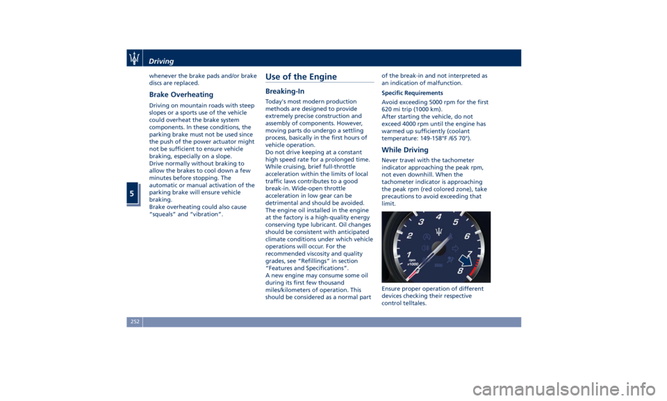 MASERATI QUATTROPORTE 2019  Owners Manual whenever the brake pads and/or brake
discs are replaced.
Brake Overheating Driving on mountain roads with steep
slopes or a sports use of the vehicle
could overheat the brake system
components. In the