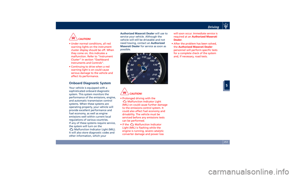 MASERATI QUATTROPORTE 2019  Owners Manual CAUTION!
• Under normal conditions, all red
warning lights on the instrument
cluster display should be off. When
they come on, this indicates a
malfunction. Refer to “Instrument
Cluster” in sect