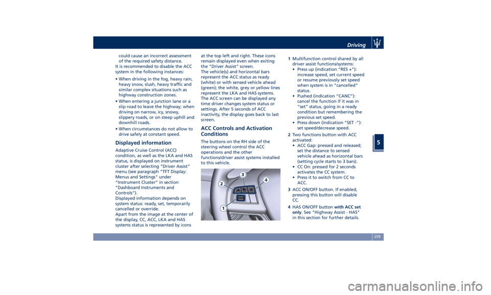 MASERATI QUATTROPORTE 2019  Owners Manual could cause an incorrect assessment
of the required safety distance.
It is recommended to disable the ACC
system in the following instances:
• When driving in the fog, heavy rain,
heavy snow, slush,