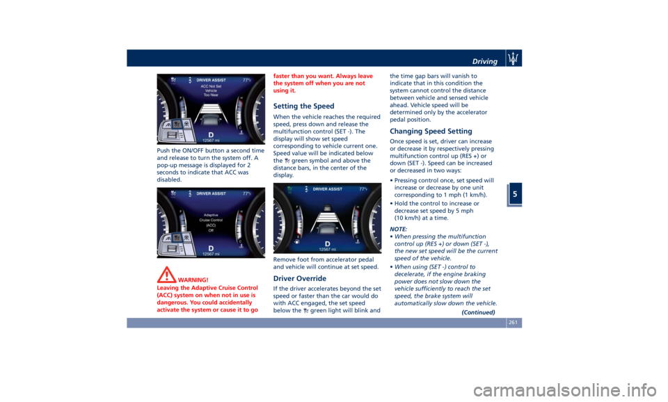 MASERATI QUATTROPORTE 2019  Owners Manual Push the ON/OFF button a second time
and release to turn the system off. A
pop-up message is displayed for 2
seconds to indicate that ACC was
disabled.
WARNING!
Leaving the Adaptive Cruise Control
(AC