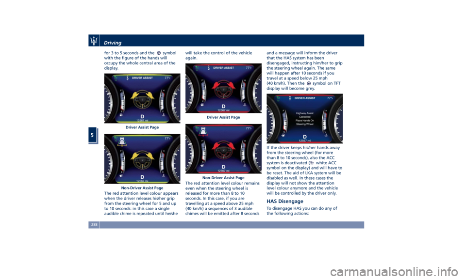 MASERATI QUATTROPORTE 2019  Owners Manual for 3 to 5 seconds and the symbol
with the figure of the hands will
occupy the whole central area of the
display.
The red attention level colour appears
when the driver releases his/her grip
from the 