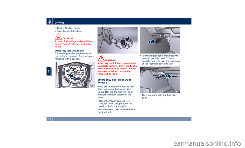 MASERATI QUATTROPORTE 2019  Owners Manual • Remove the fuel nozzle.
• Close the fuel filler door.
CAUTION!
To avoid fuel spillage and overfilling,
do not “top off” the fuel tank after
filling.
Emergency Refueling Funnel
A
funnel is pr