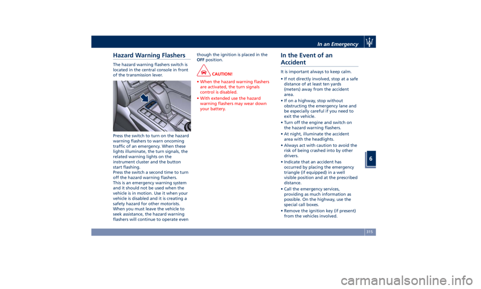 MASERATI QUATTROPORTE 2019  Owners Manual Hazard Warning Flashers The hazard warning flashers switch is
located in the central console in front
of the transmission lever.
Press the switch to turn on the hazard
warning flashers to warn oncomin