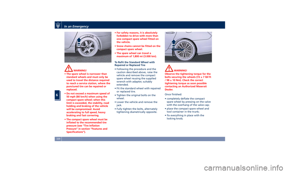 MASERATI QUATTROPORTE 2019  Owners Manual WARNING!
• The spare wheel is narrower than
standard wheels and must only be
used to travel the distance required
to reach a service station, where the
punctured tire can be repaired or
replaced.
