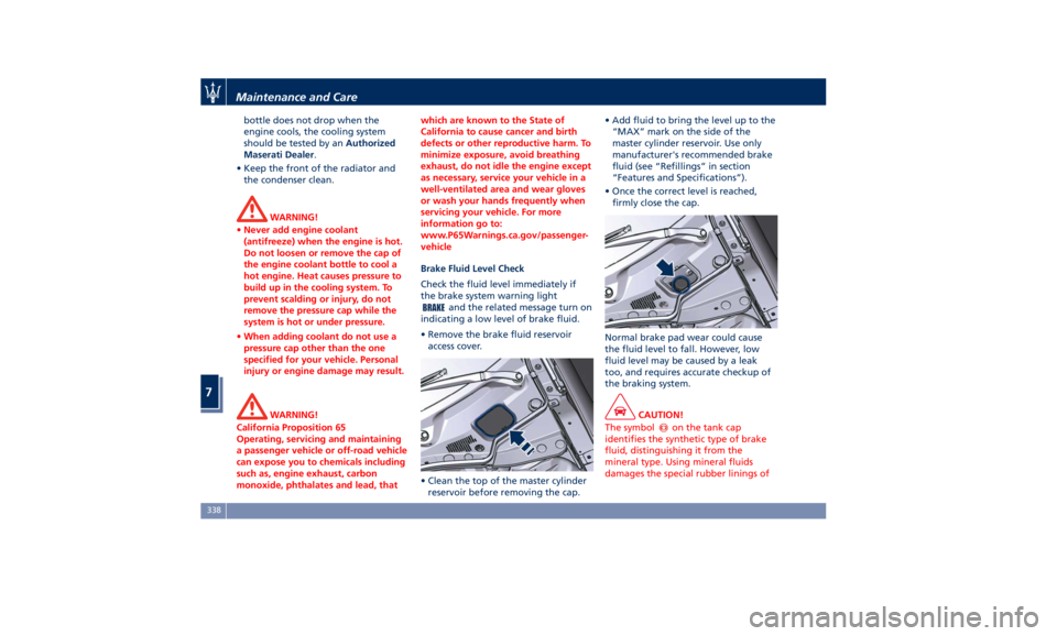 MASERATI QUATTROPORTE 2019  Owners Manual bottle does not drop when the
engine cools, the cooling system
should be tested by an Authorized
Maserati Dealer .
• Keep the front of the radiator and
the condenser clean.
WARNING!
• Never add en