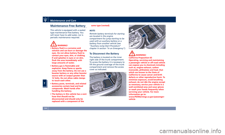 MASERATI QUATTROPORTE 2019  Owners Manual Maintenance-Free Battery This vehicle is equipped with a sealed
type maintenance-free battery. You
will never have to add water, nor is
periodic maintenance required.
WARNING!
• Battery fluid is a c