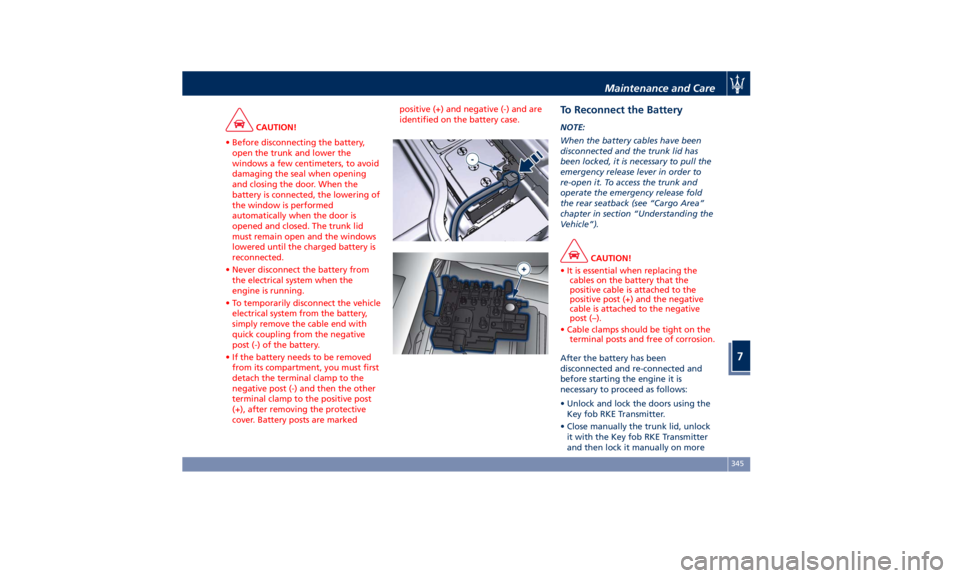 MASERATI QUATTROPORTE 2019  Owners Manual CAUTION!
• Before disconnecting the battery,
open the trunk and lower the
windows a few centimeters, to avoid
damaging the seal when opening
and closing the door. When the
battery is connected, the 
