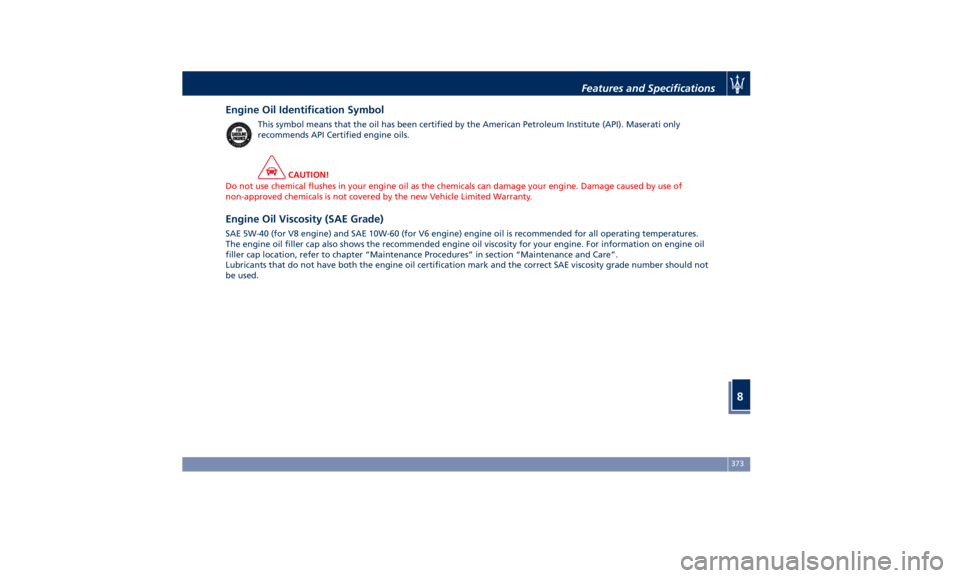 MASERATI QUATTROPORTE 2019  Owners Manual Engine Oil Identification Symbol This symbol means that the oil has been certified by the American Petroleum Institute (API). Maserati only
recommends API Certified engine oils.
CAUTION!
Do not use ch