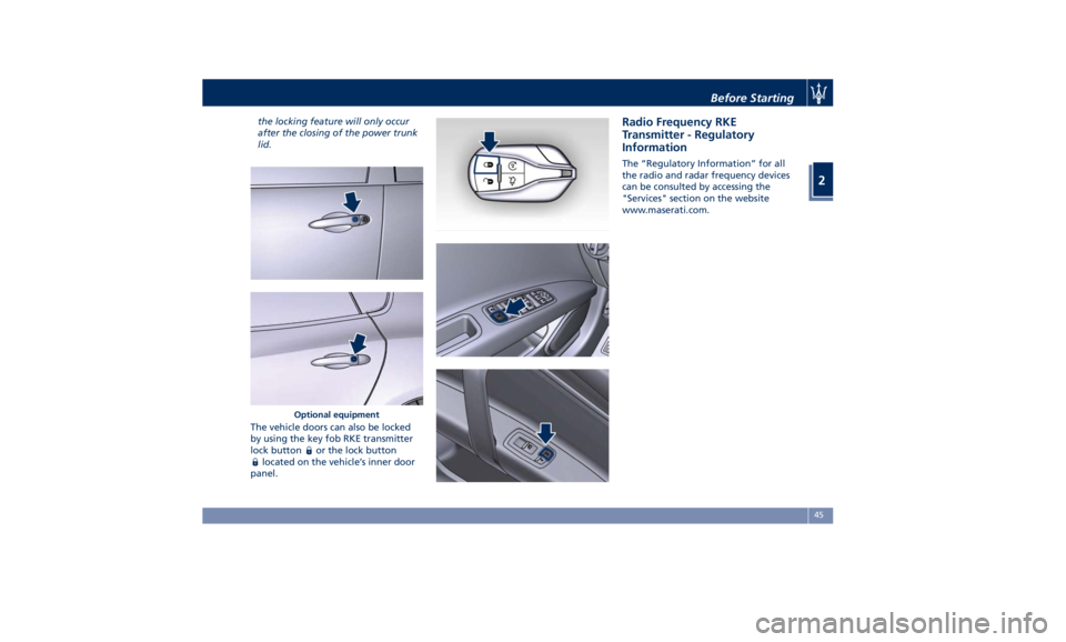 MASERATI QUATTROPORTE 2019  Owners Manual the locking feature will only occur
after the closing of the power trunk
lid.
The vehicle doors can also be locked
by using the key fob RKE transmitter
lock button
or the lock button
located on the ve