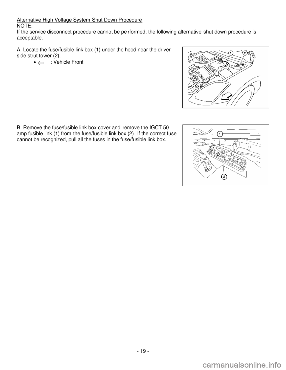 NISSAN ALTIMA HYBRID 2008 L32A / 4.G First Responders Guide - 19-
AlternativeHigh Voltage SystemShut Down Procedure
NOTE:
If the service disconnect procedure cannot be performed, the following alternative shut down procedure is
acceptable.
A.Locate the fuse/fu