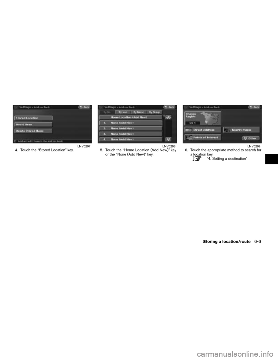 NISSAN ALTIMA HYBRID 2008 L32A / 4.G Navigation Manual 4. Touch the “Stored Location” key. 5. Touch the “Home Location (Add New)” key
or the “None (Add New)” key.6. Touch the appropriate method to search for
a location key.
“4. Setting a des
