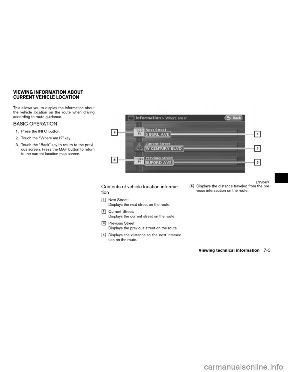 NISSAN ALTIMA HYBRID 2008 L32A / 4.G Navigation Manual This allows you to display the information about
the vehicle location on the route when driving
according to route guidance.
BASIC OPERATION
1. Press the INFO button.
2. Touch the “Where am I?” ke