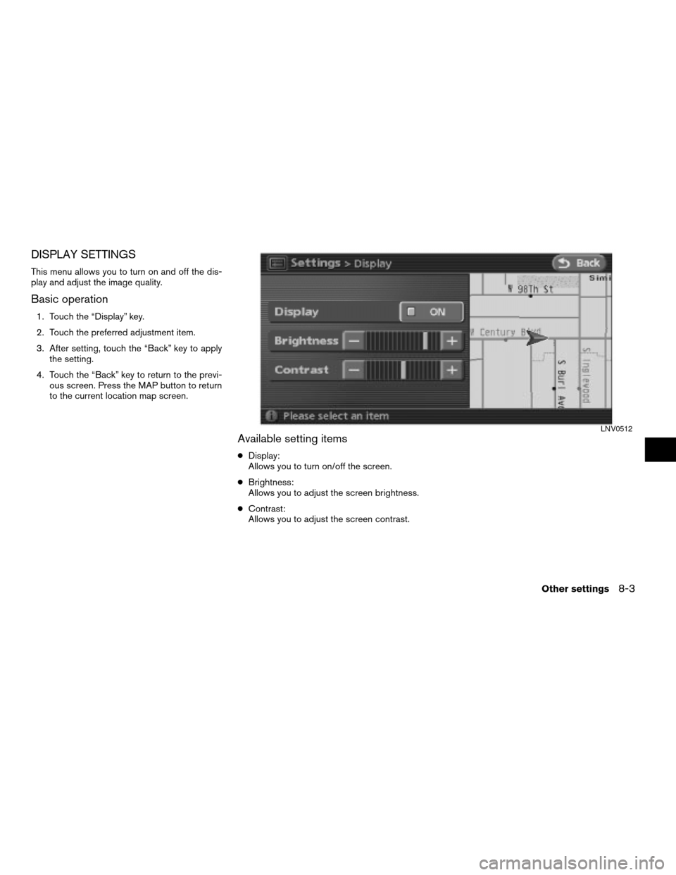 NISSAN ALTIMA HYBRID 2008 L32A / 4.G Navigation Manual DISPLAY SETTINGS
This menu allows you to turn on and off the dis-
play and adjust the image quality.
Basic operation
1. Touch the “Display” key.
2. Touch the preferred adjustment item.
3. After se