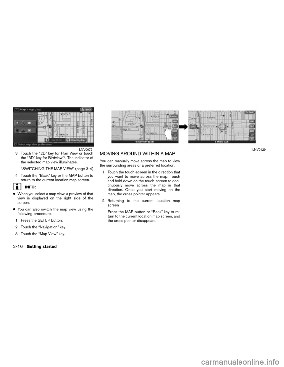 NISSAN ALTIMA HYBRID 2008 L32A / 4.G Navigation Manual 3. Touch the “2D” key for Plan View or touch
the “3D” key for Birdview™. The indicator of
the selected map view illuminates.
“SWITCHING THE MAP VIEW” (page 3-4)
4. Touch the “Back” k NISSAN ALTIMA HYBRID 2008 L32A / 4.G Navigation Manual 3. Touch the “2D” key for Plan View or touch
the “3D” key for Birdview™. The indicator of
the selected map view illuminates.
“SWITCHING THE MAP VIEW” (page 3-4)
4. Touch the “Back” k