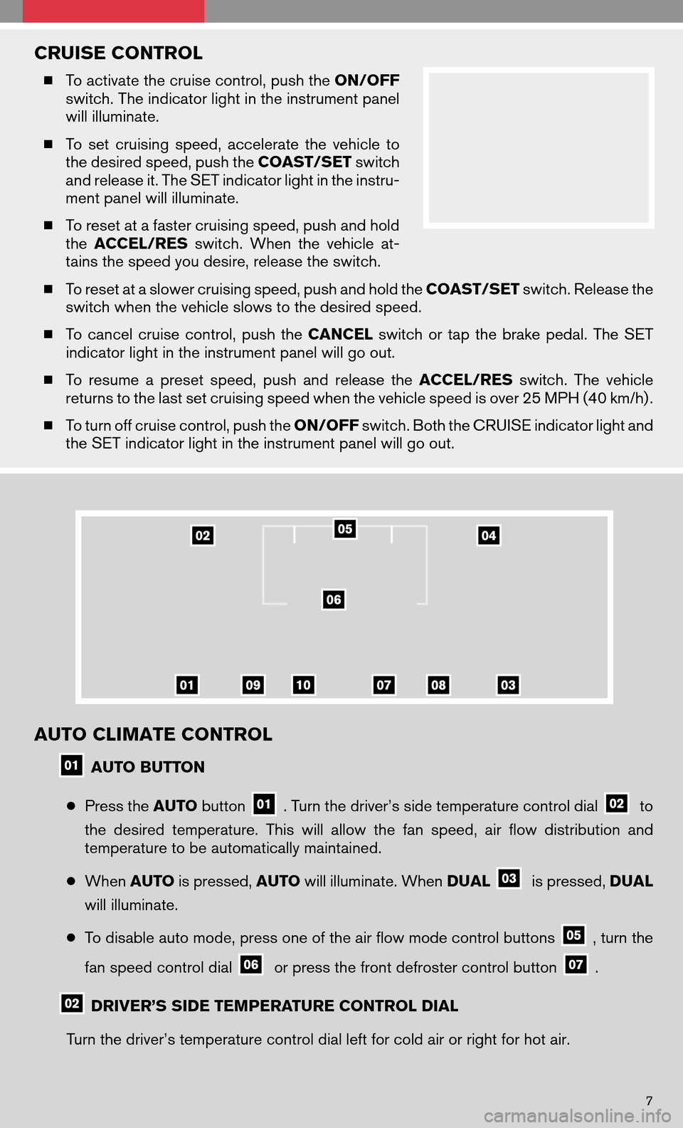 NISSAN ALTIMA HYBRID 2008 L32A / 4.G Quick Reference Guide CRUISE CONTROL
To activate the cruise control, push the ON/OFF 
switch. The indicator light in the instrument panel
will illuminate. 
  To set cruising speed,accelerate thevehicle to 
the desired sp