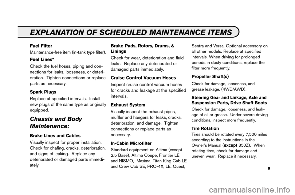 NISSAN VERSA 2008 1.G Service And Maintenance Guide 9
FuelFilte r
Maint enance\bfre eitem (in\bt ank ty pe fil ter).
Fue lLine s*
Check the fuel hoses, piping and con \b
nec tions forlea ks,loose ness, ordete ri\b
or atio n.Tighten connections orre p l
