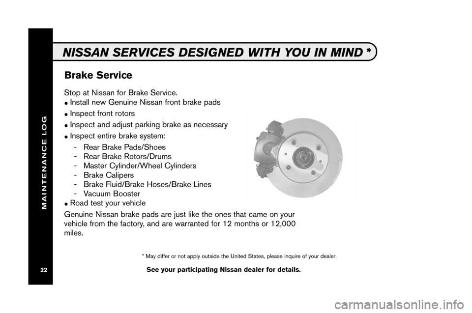 NISSAN VERSA 2008 1.G Service And Maintenance Guide BrakeSe rvice
See your partici pa ting Nissan dea ler fordetail s.
NISSAN SERVIC ESDES IGNED WITHYOUINMIND *
Stop at Nis san forBrake Ser vice.
�Ins tall n ew Genui ne Nis san front brake pad s
�Ins p
