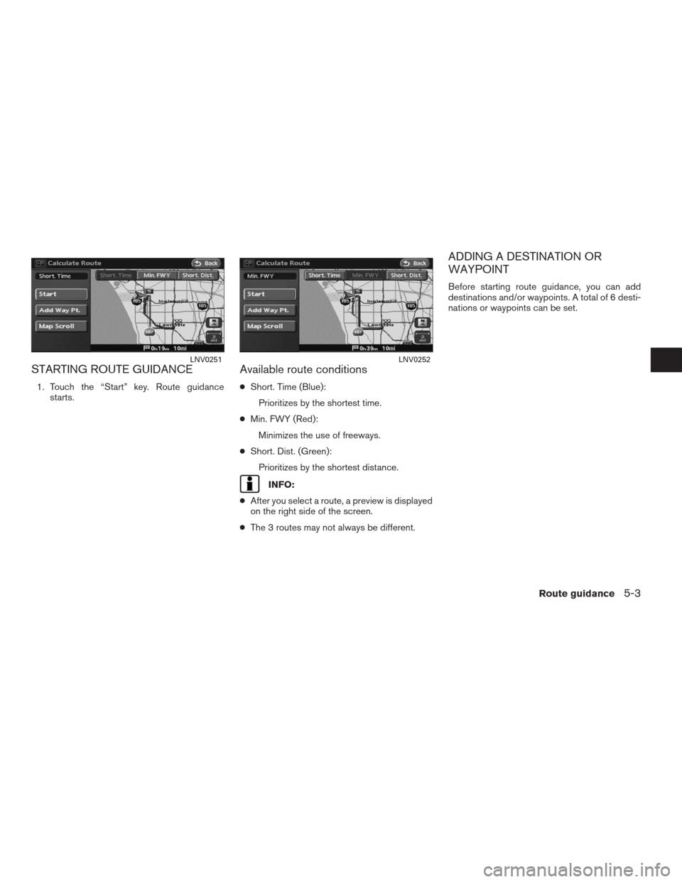 NISSAN ALTIMA COUPE 2009 D32 / 4.G Navigation Manual STARTING ROUTE GUIDANCE
1. Touch the “Start” key. Route guidance
starts.
Available route conditions
●Short. Time (Blue):
Prioritizes by the shortest time.
●Min. FWY (Red):
Minimizes the use of