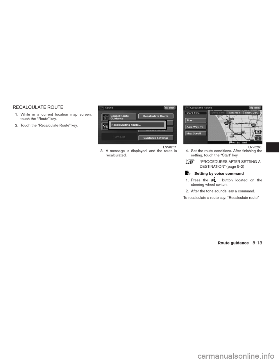 NISSAN ALTIMA COUPE 2009 D32 / 4.G Navigation Manual RECALCULATE ROUTE
1. While in a current location map screen,
touch the “Route” key.
2. Touch the “Recalculate Route” key.
3. A message is displayed, and the route is
recalculated.4. Set the ro
