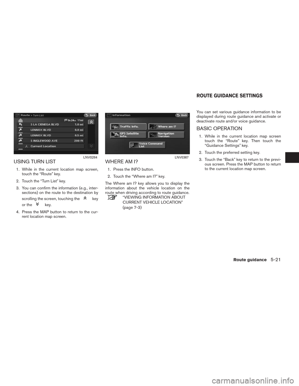 NISSAN ALTIMA COUPE 2009 D32 / 4.G Navigation Manual USING TURN LIST
1. While in the current location map screen,
touch the “Route” key.
2. Touch the “Turn List” key.
3. You can confirm the information (e.g., inter-
sections) on the route to the NISSAN ALTIMA COUPE 2009 D32 / 4.G Navigation Manual USING TURN LIST
1. While in the current location map screen,
touch the “Route” key.
2. Touch the “Turn List” key.
3. You can confirm the information (e.g., inter-
sections) on the route to the