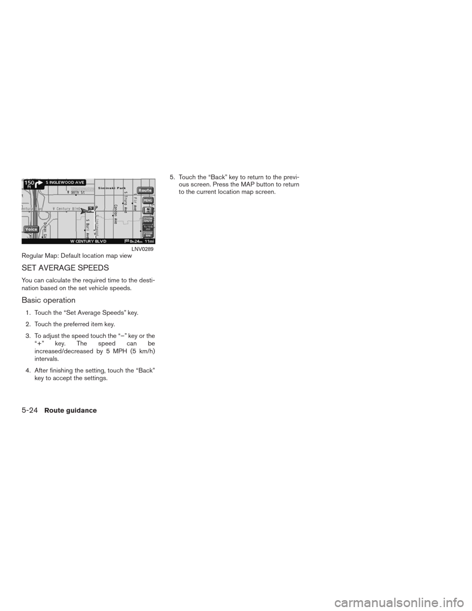 NISSAN ALTIMA COUPE 2009 D32 / 4.G Navigation Manual Regular Map: Default location map view
SET AVERAGE SPEEDS
You can calculate the required time to the desti-
nation based on the set vehicle speeds.
Basic operation
1. Touch the “Set Average Speeds