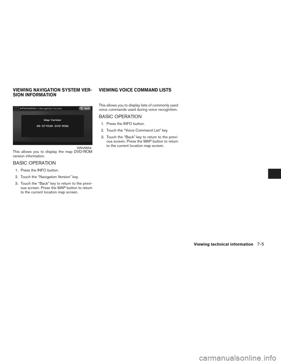 NISSAN ALTIMA COUPE 2009 D32 / 4.G Navigation Manual This allows you to display the map DVD-ROM
version information.
BASIC OPERATION
1. Press the INFO button.
2. Touch the “Navigation Version” key.
3. Touch the “Back” key to return to the previ-