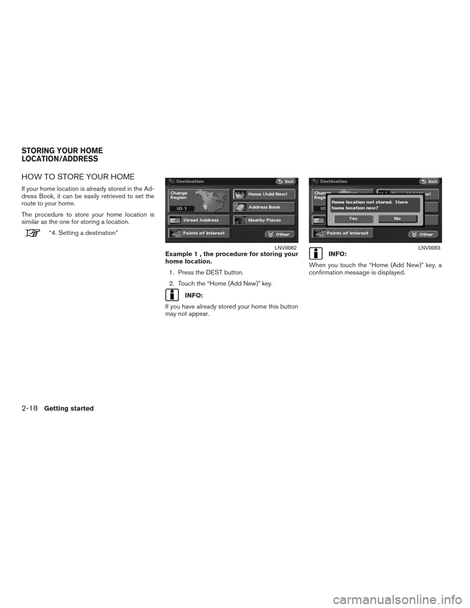 NISSAN ALTIMA COUPE 2009 D32 / 4.G Navigation Manual HOW TO STORE YOUR HOME
If your home location is already stored in the Ad-
dress Book, it can be easily retrieved to set the
route to your home.
The procedure to store your home location is
similar as 