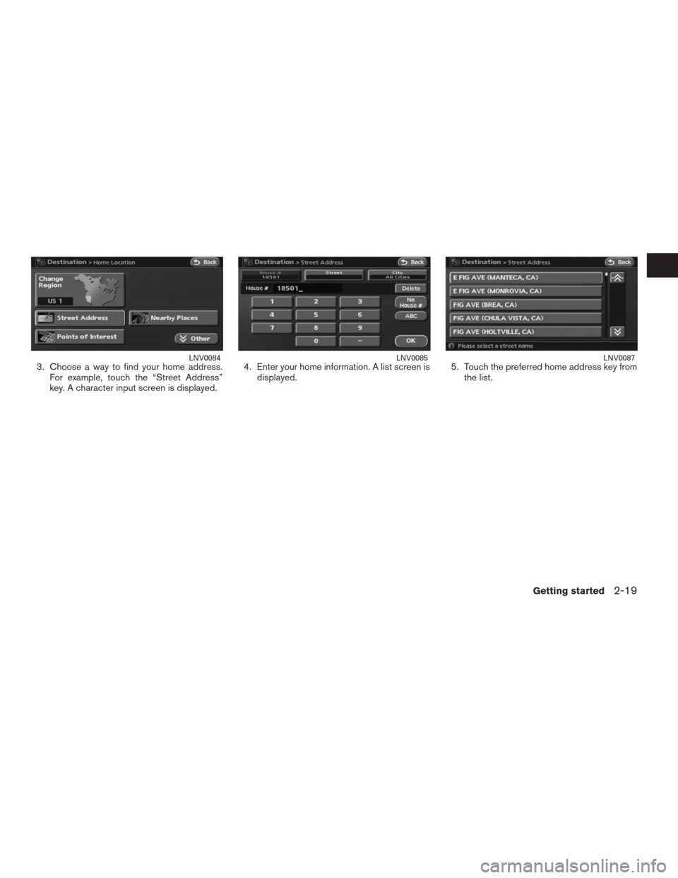 NISSAN ALTIMA COUPE 2009 D32 / 4.G Navigation Manual 3. Choose a way to find your home address.
For example, touch the “Street Address”
key. A character input screen is displayed.4. Enter your home information. A list screen is
displayed.5. Touch th