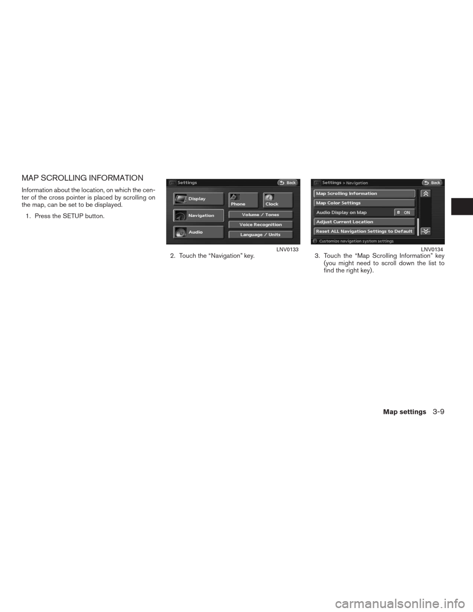 NISSAN ALTIMA COUPE 2009 D32 / 4.G Navigation Manual MAP SCROLLING INFORMATION
Information about the location, on which the cen-
ter of the cross pointer is placed by scrolling on
the map, can be set to be displayed.
1. Press the SETUP button.
2. Touch 