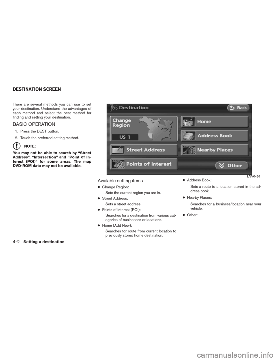 NISSAN ALTIMA COUPE 2009 D32 / 4.G Navigation Manual There are several methods you can use to set
your destination. Understand the advantages of
each method and select the best method for
finding and setting your destination.
BASIC OPERATION
1. Press th