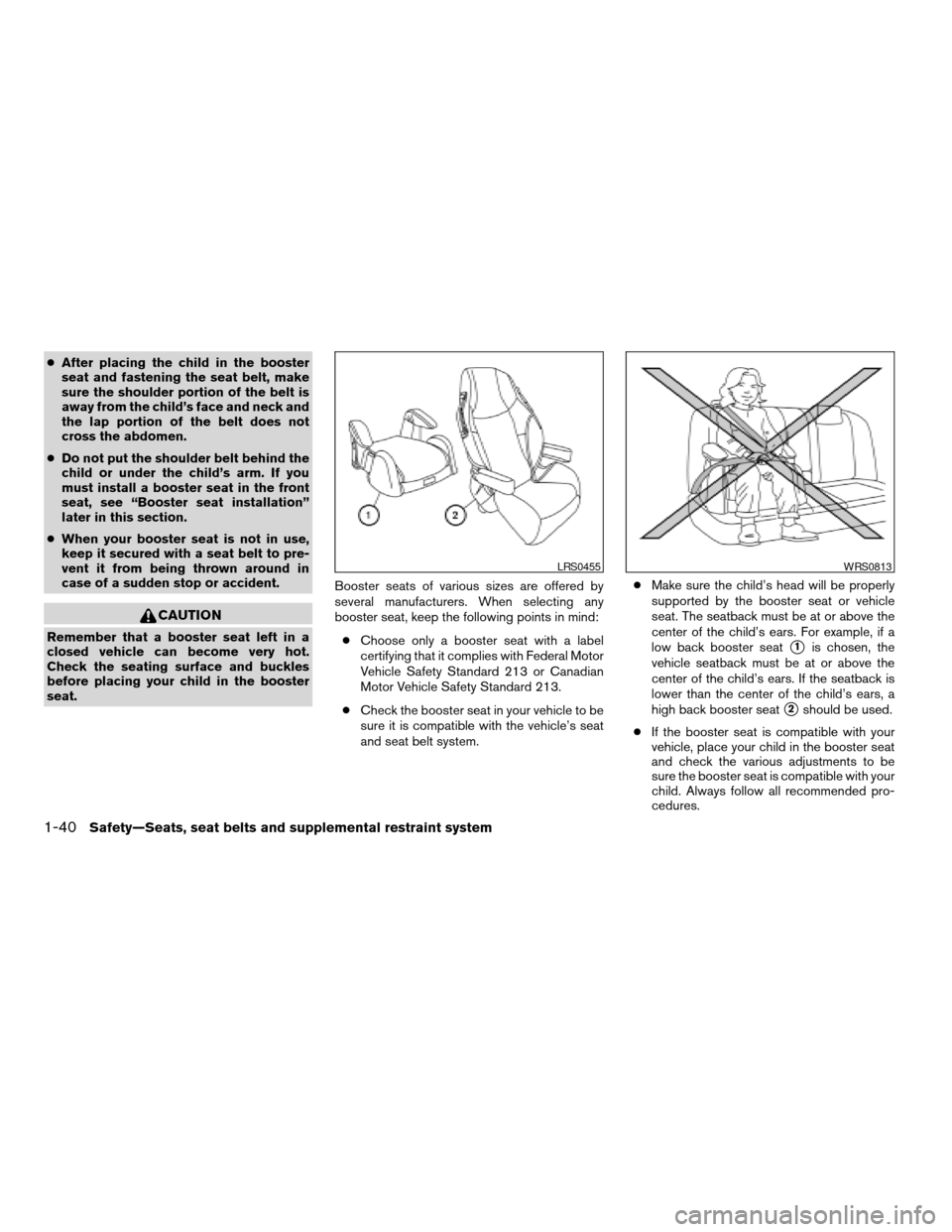 NISSAN ALTIMA COUPE 2009 D32 / 4.G Owners Manual cAfter placing the child in the booster
seat and fastening the seat belt, make
sure the shoulder portion of the belt is
away from the child’s face and neck and
the lap portion of the belt does not
c