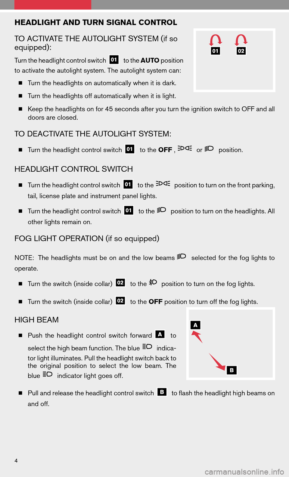 NISSAN ALTIMA COUPE 2009 D32 / 4.G Quick Reference Guide HEADLIGHT AND TURN SIGNAL CONTROL
TO ACTIVATE THE AUTOLIGHT SYSTEM (if so
equipped):
Turn the headlight control switchto theAUTO position
to activate the autolight system. The autolight system can:
 