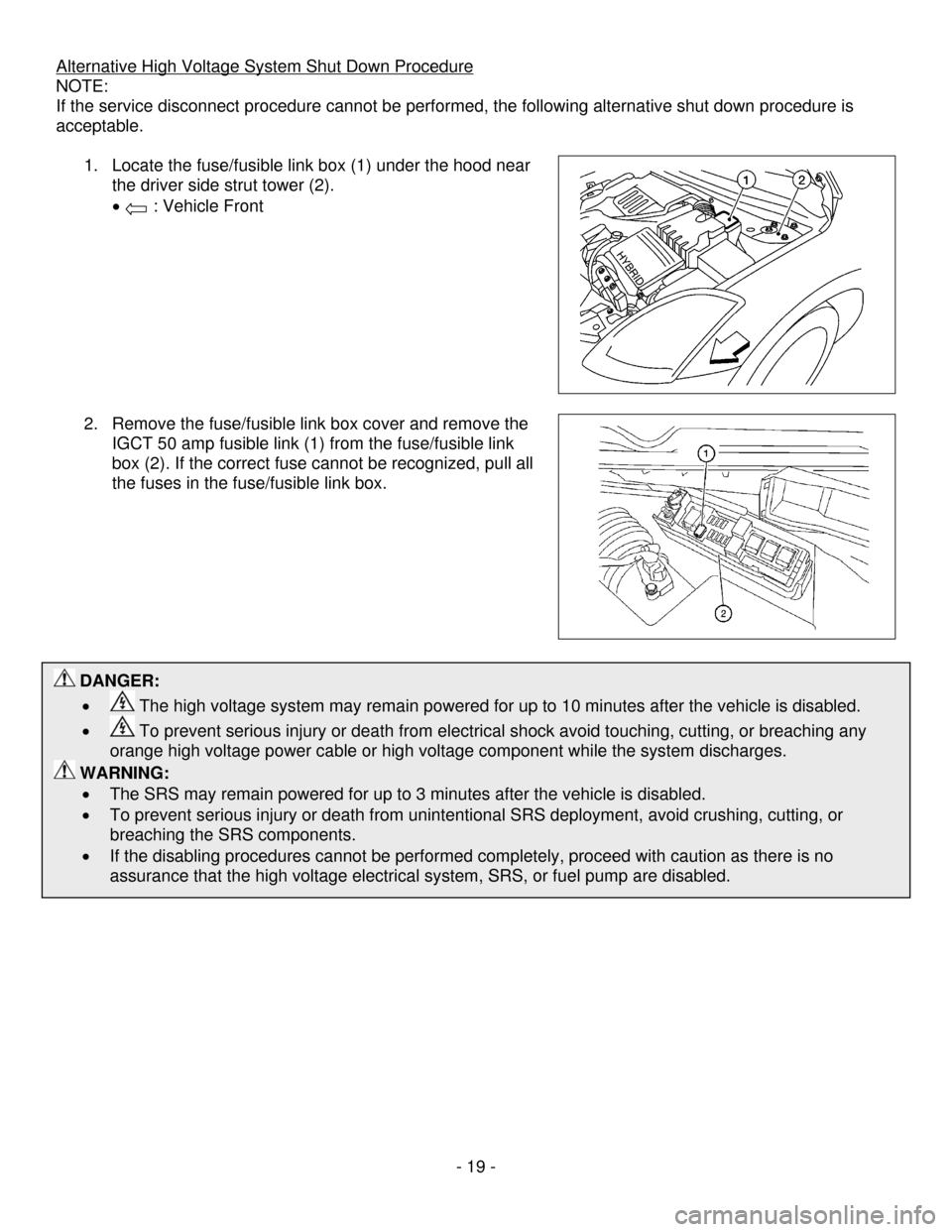 NISSAN ALTIMA HYBRID 2009 L32A / 4.G Dismantling Guide      - 19 - 
 DANGER: 
•  
 The high voltage system may remain powered for up to 10 minutes after the vehicle is disabled. 
•  
 To prevent serious injury or death from electrical shock avoid touc