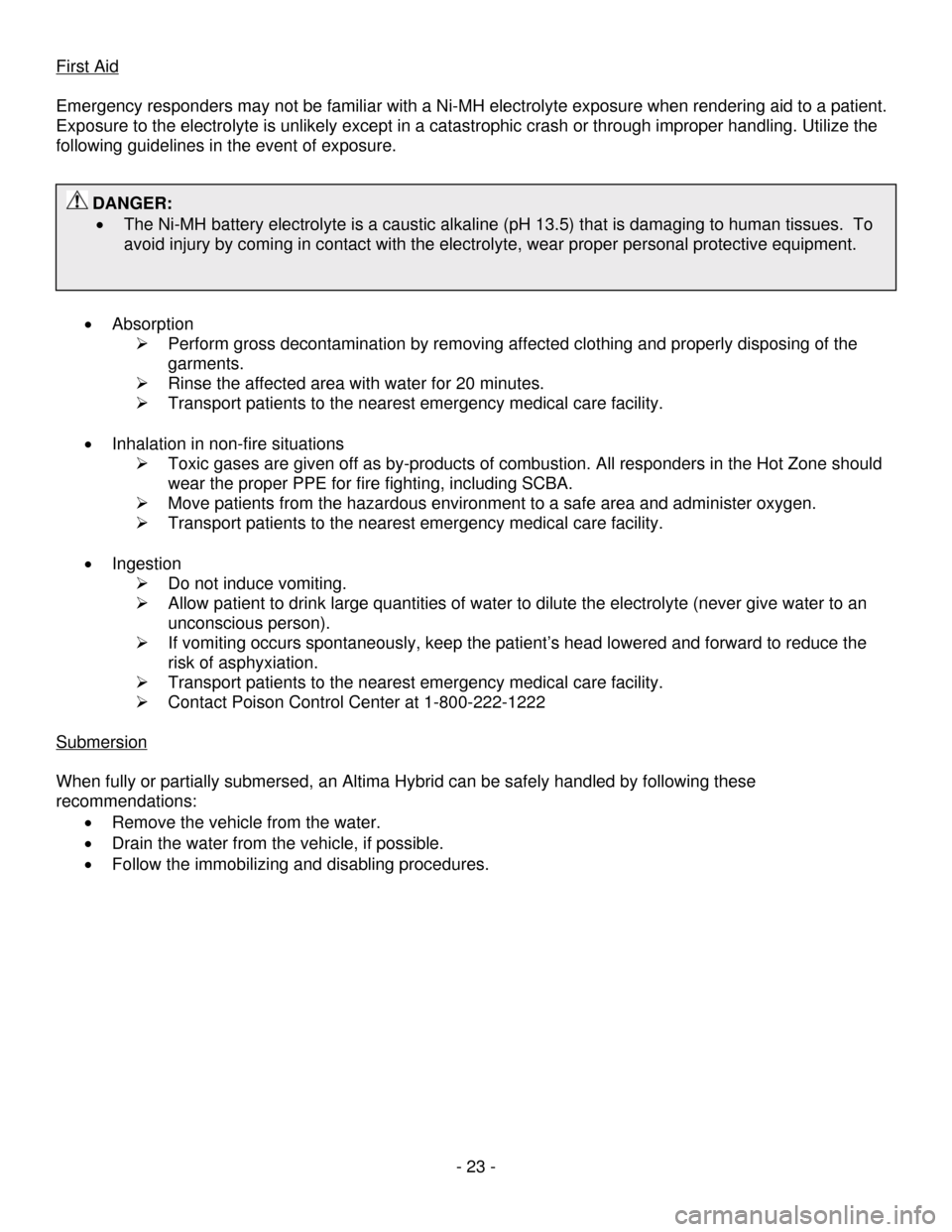NISSAN ALTIMA HYBRID 2009 L32A / 4.G First Responders Guide - 23 - 
First Aid
 
 
Emergency responders may not be familiar with a Ni-MH electrolyte exposure when rendering aid to a patient. 
Exposure to the electrolyte is unlikely except in a catastrophic cras