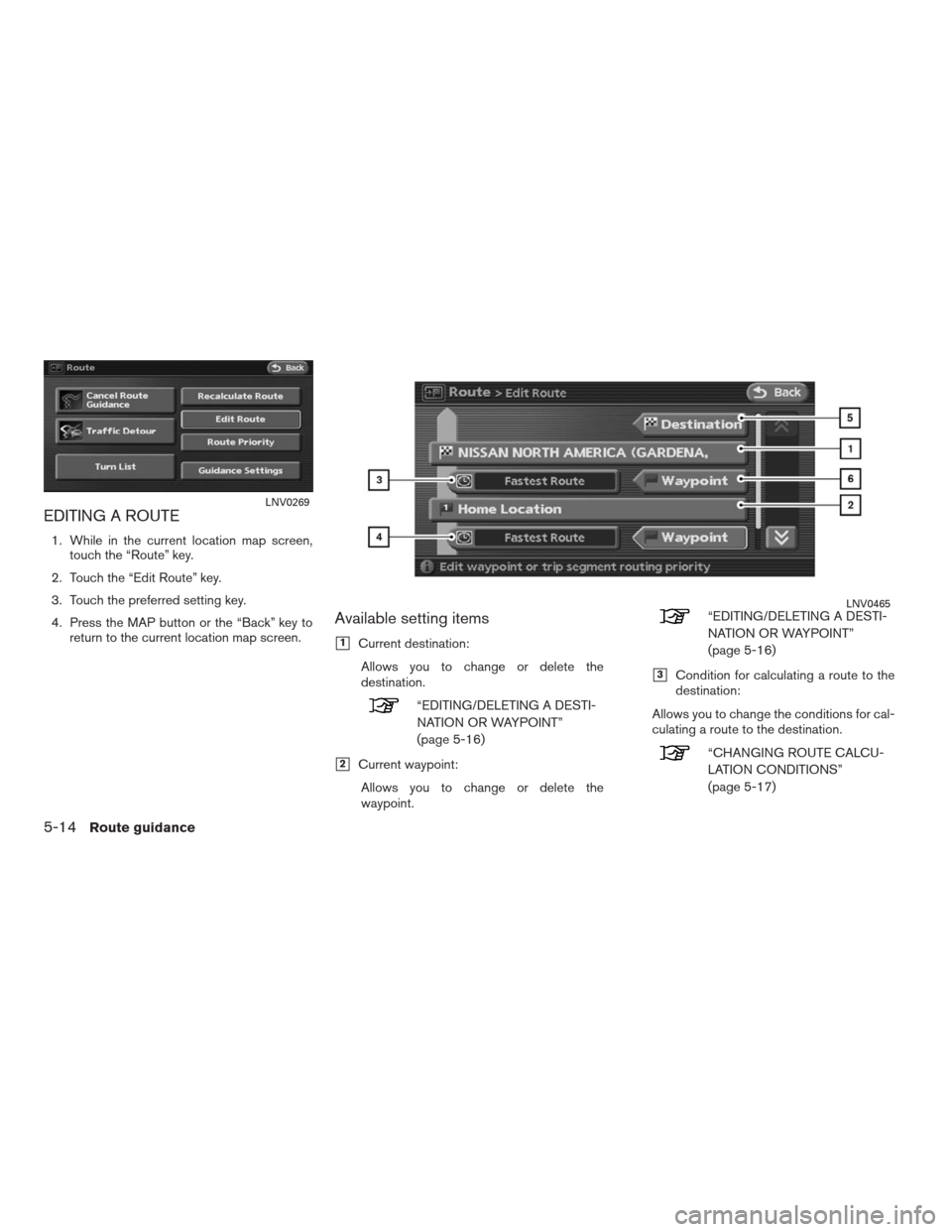 NISSAN ALTIMA HYBRID 2009 L32A / 4.G Navigation Manual EDITING A ROUTE
1. While in the current location map screen,
touch the “Route” key.
2. Touch the “Edit Route” key.
3. Touch the preferred setting key.
4. Press the MAP button or the “Back”