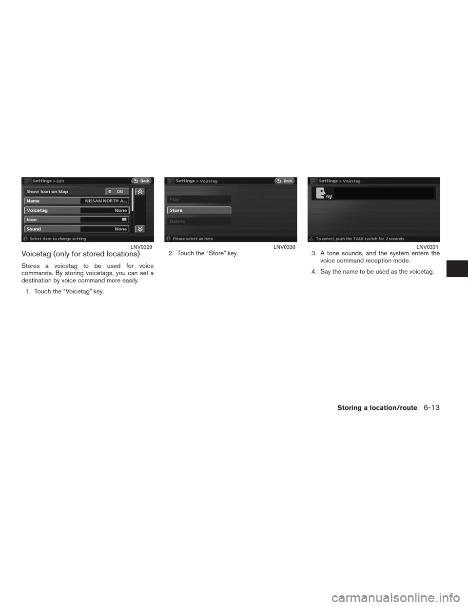 NISSAN ALTIMA HYBRID 2009 L32A / 4.G Navigation Manual Voicetag (only for stored locations)
Stores a voicetag to be used for voice
commands. By storing voicetags, you can set a
destination by voice command more easily.
1. Touch the “Voicetag” key.2. T