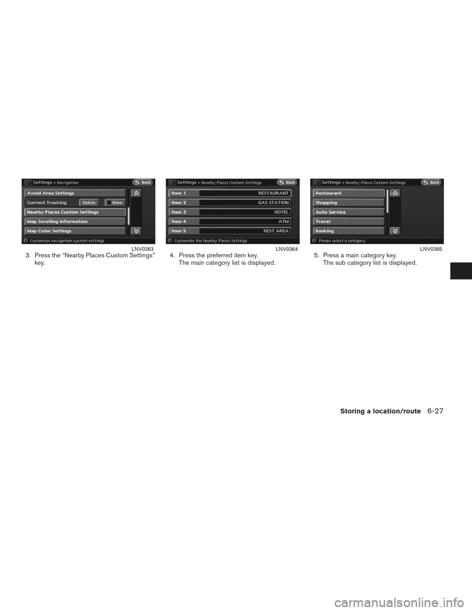 NISSAN ALTIMA HYBRID 2009 L32A / 4.G Navigation Manual 3. Press the “Nearby Places Custom Settings”
key.4. Press the preferred item key.
The main category list is displayed.5. Press a main category key.
The sub category list is displayed.LNV0363LNV036