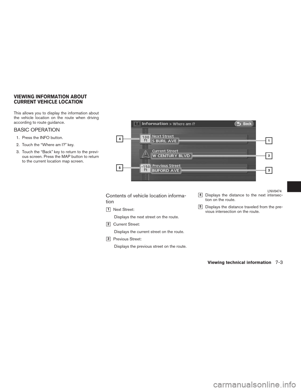 NISSAN ALTIMA HYBRID 2009 L32A / 4.G Navigation Manual This allows you to display the information about
the vehicle location on the route when driving
according to route guidance.
BASIC OPERATION
1. Press the INFO button.
2. Touch the “Where am I?” ke
