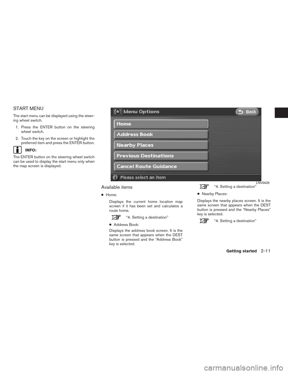 NISSAN ALTIMA HYBRID 2009 L32A / 4.G Navigation Manual START MENU
The start menu can be displayed using the steer-
ing wheel switch.
1. Press the ENTER button on the steering
wheel switch.
2. Touch the key on the screen or highlight the
preferred item and